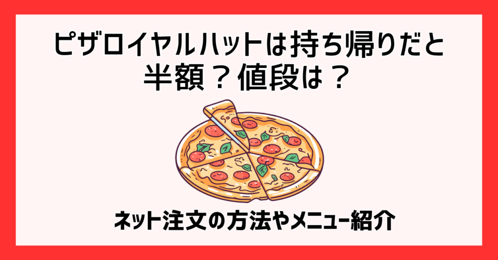 ピザロイヤルハットは持ち帰りだと半額？値段は？ネット注文の方法やメニュー紹介